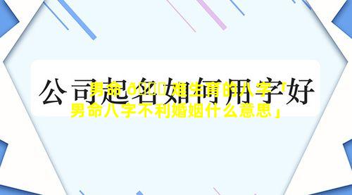 男命 🐕 难生育的八字「男命八字不利婚姻什么意思」